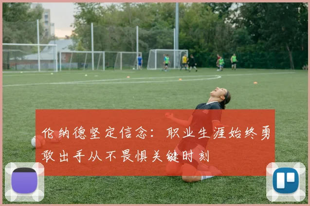 伦纳德坚定信念：职业生涯始终勇敢出手从不畏惧关键时刻