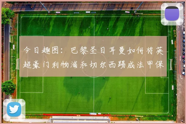 今日趣图：巴黎圣日耳曼如何将英超豪门利物浦和切尔西踢成法甲保级队