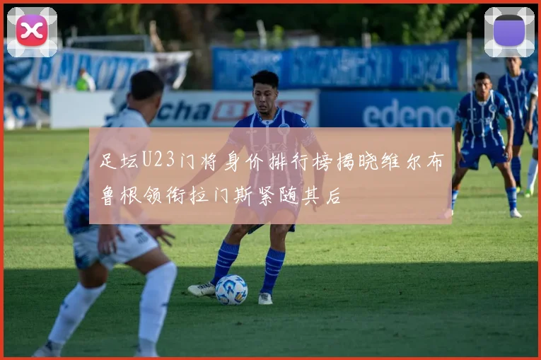 足坛U23门将身价排行榜揭晓维尔布鲁根领衔拉门斯紧随其后
