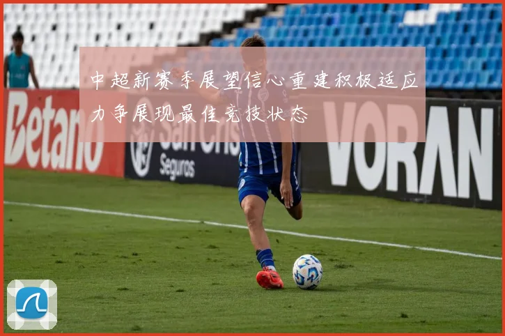 中超新赛季展望信心重建积极适应力争展现最佳竞技状态