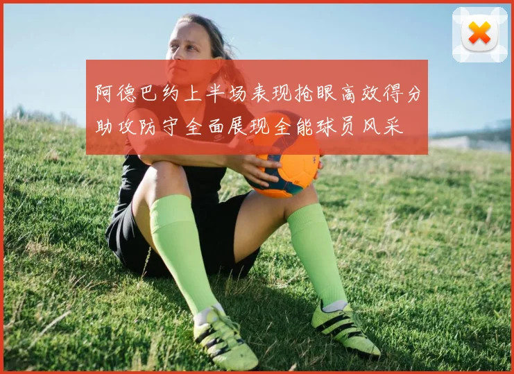 阿德巴约上半场表现抢眼高效得分助攻防守全面展现全能球员风采