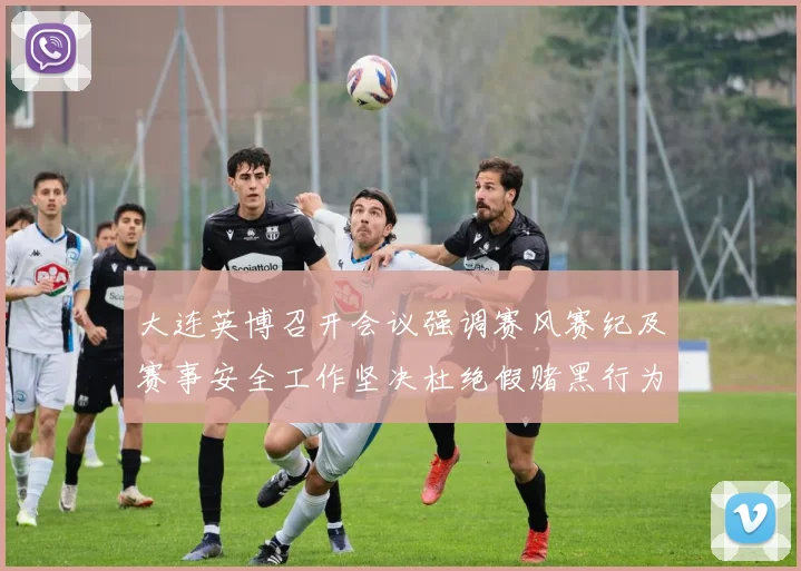 大连英博召开会议强调赛风赛纪及赛事安全工作坚决杜绝假赌黑行为