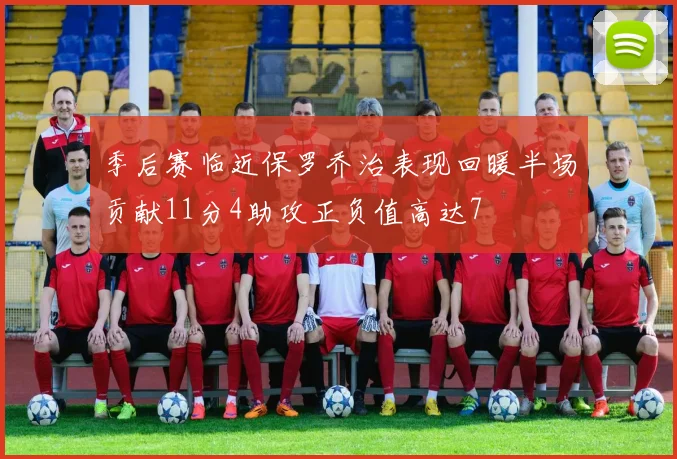 季后赛临近保罗乔治表现回暖半场贡献11分4助攻正负值高达7