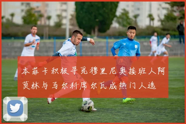 本菲卡积极寻觅穆里尼奥接班人阿莫林与马尔科席尔瓦成热门人选
