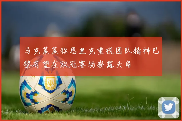 马克莱莱称恩里克重视团队精神巴黎有望在欧冠赛场崭露头角