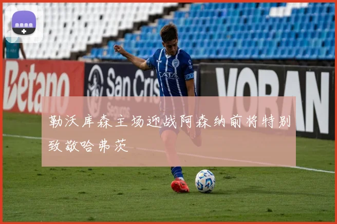 勒沃库森主场迎战阿森纳前将特别致敬哈弗茨