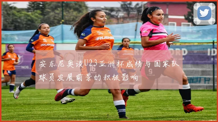 安东尼奥谈U23亚洲杯成绩与国家队球员发展前景的积极影响